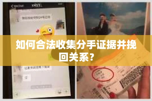 如何合法收集分手证据并挽回关系？