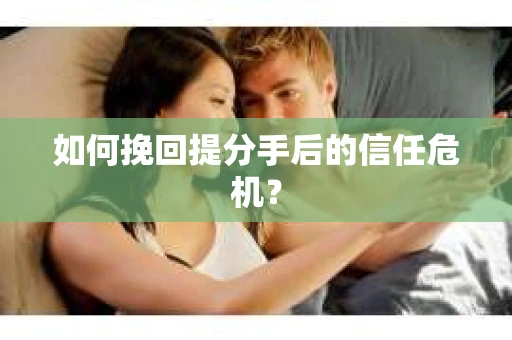 如何挽回提分手后的信任危机？