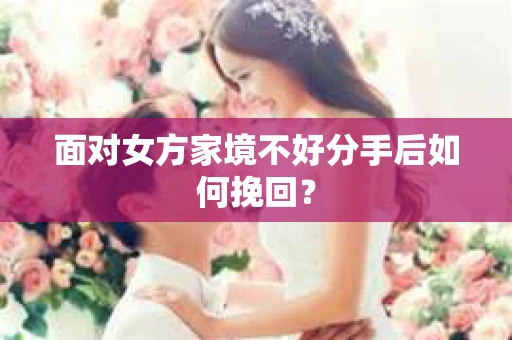 面对女方家境不好分手后如何挽回？