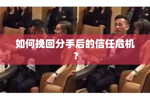 如何挽回分手后的信任危机？