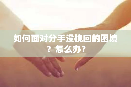 如何面对分手没挽回的困境？怎么办？