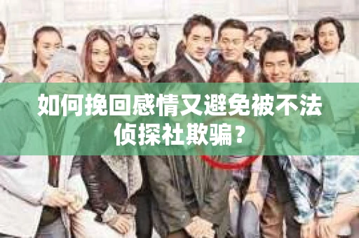 如何挽回感情又避免被不法侦探社欺骗？
