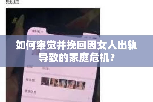 如何察觉并挽回因女人出轨导致的家庭危机？