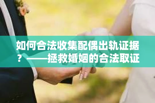 如何合法收集配偶出轨证据？——拯救婚姻的合法取证记