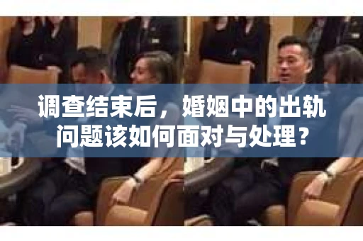 调查结束后，婚姻中的出轨问题该如何面对与处理？