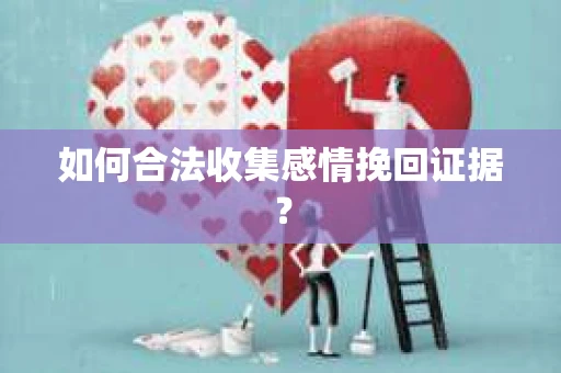 如何合法收集感情挽回证据？
