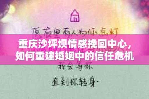 重庆沙坪坝情感挽回中心，如何重建婚姻中的信任危机？