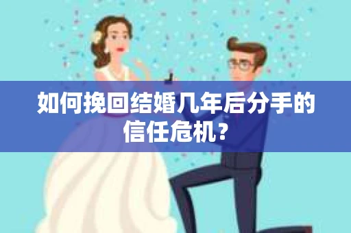 如何挽回结婚几年后分手的信任危机？