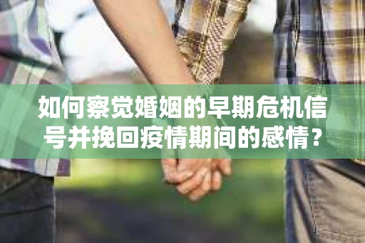 如何察觉婚姻的早期危机信号并挽回疫情期间的感情？