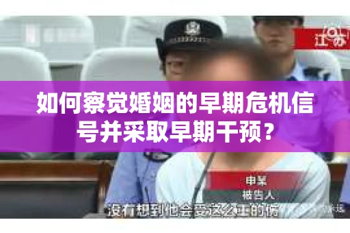 如何察觉婚姻的早期危机信号并采取早期干预？