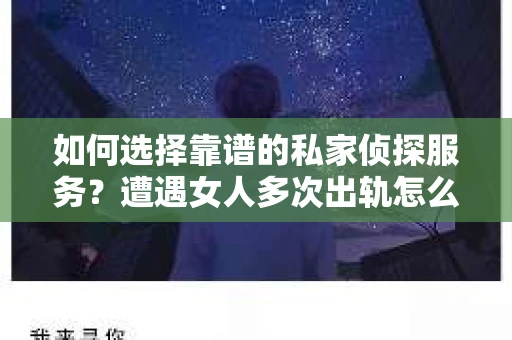 如何选择靠谱的私家侦探服务？遭遇女人多次出轨怎么办？
