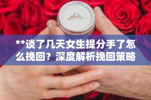 **谈了几天女生提分手了怎么挽回？深度解析挽回策略**