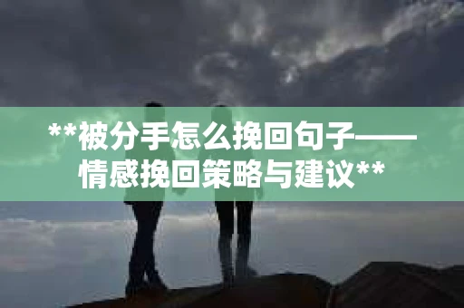 **被分手怎么挽回句子——情感挽回策略与建议**