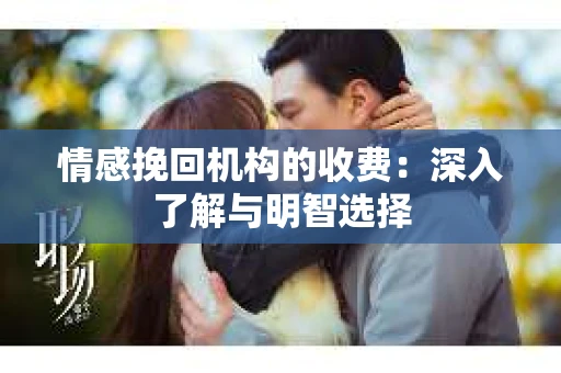 情感挽回机构的收费：深入了解与明智选择
