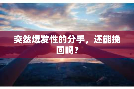 突然爆发性的分手，还能挽回吗？