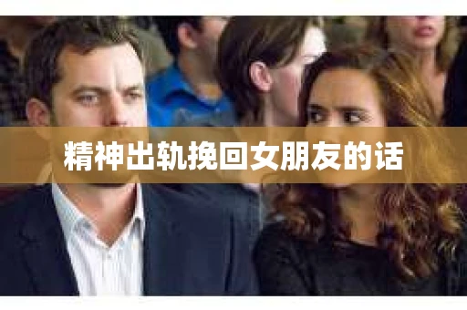 精神出轨挽回女朋友的话