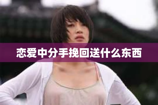 恋爱中分手挽回送什么东西
