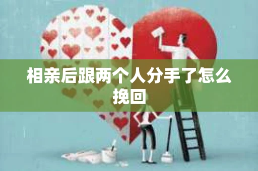 相亲后跟两个人分手了怎么挽回