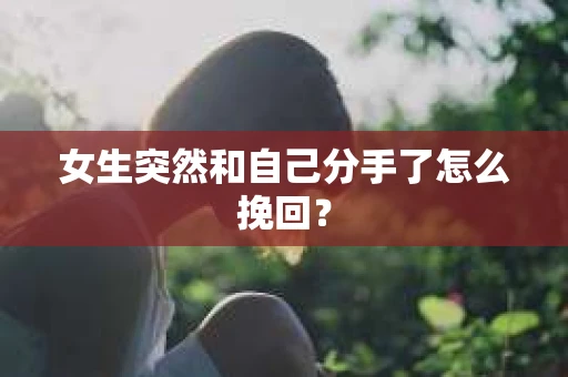 女生突然和自己分手了怎么挽回？