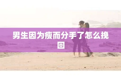 男生因为瘦而分手了怎么挽回
