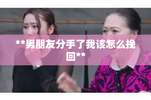 **男朋友分手了我该怎么挽回**