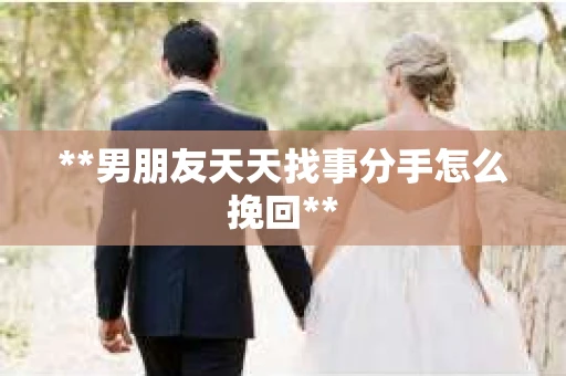 **男朋友天天找事分手怎么挽回**