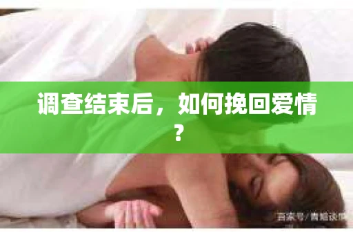 调查结束后，如何挽回爱情？