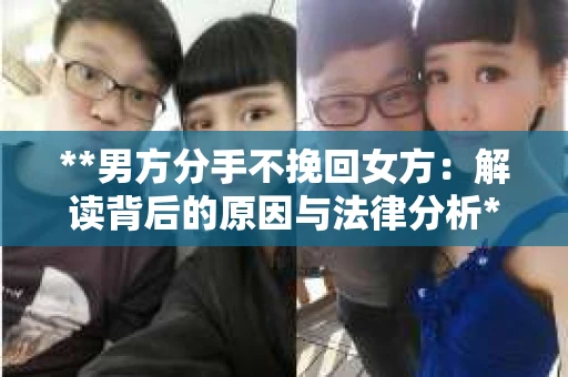 **男方分手不挽回女方：解读背后的原因与法律分析**