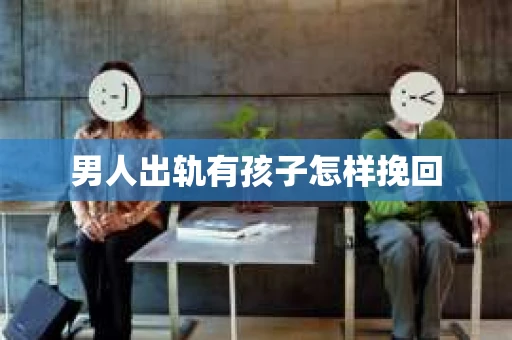 男人出轨有孩子怎样挽回