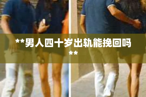 **男人四十岁出轨能挽回吗**