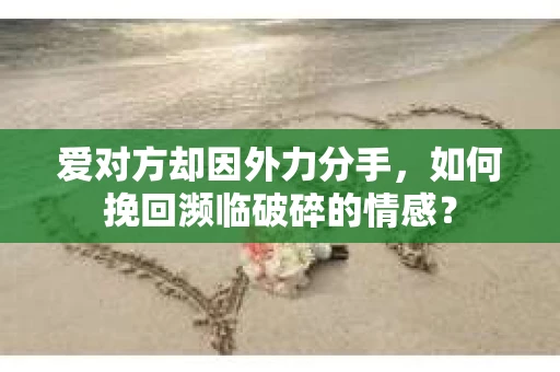 爱对方却因外力分手，如何挽回濒临破碎的情感？