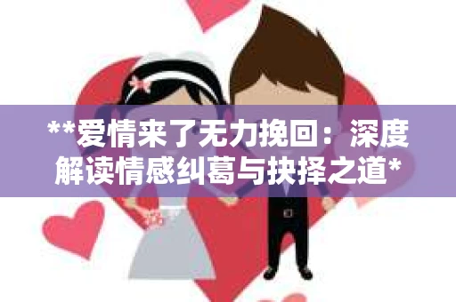 **爱情来了无力挽回：深度解读情感纠葛与抉择之道**