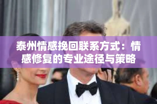 泰州情感挽回联系方式：情感修复的专业途径与策略