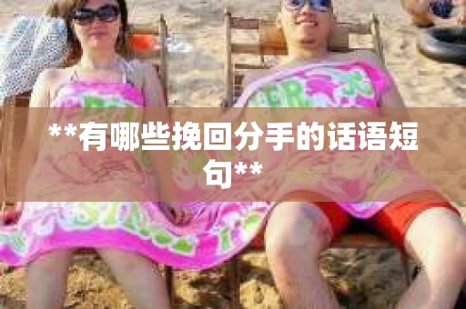 **有哪些挽回分手的话语短句**
