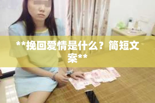 **挽回爱情是什么?简短文案** **挽回爱情是什么?简短文案**