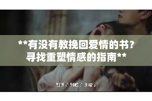**有没有教挽回爱情的书？寻找重塑情感的指南**