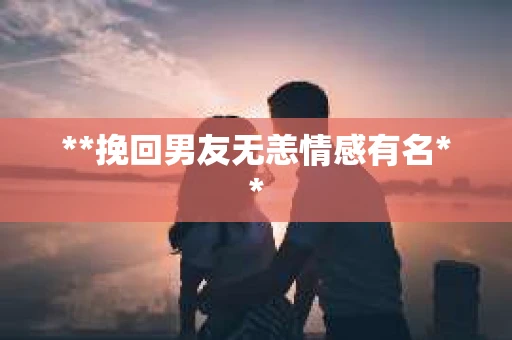**挽回男友无恙情感有名**