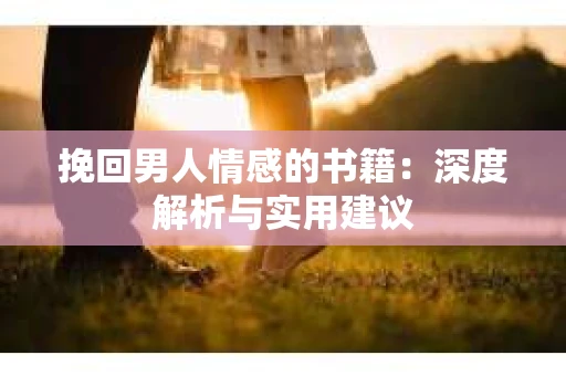 挽回男人情感的书籍：深度解析与实用建议