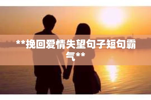 **挽回爱情失望句子短句霸气**