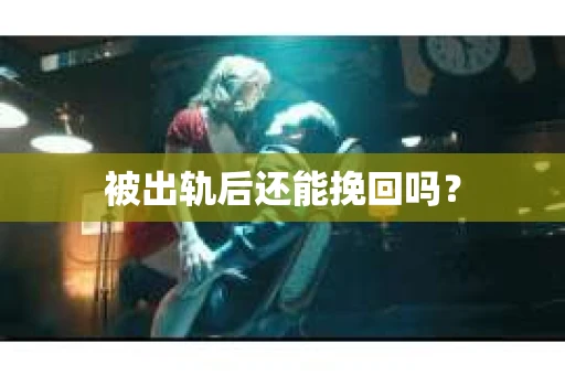 被出轨后还能挽回吗？