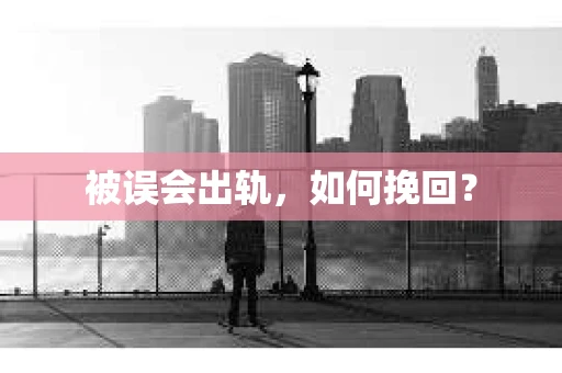 被误会出轨，如何挽回？