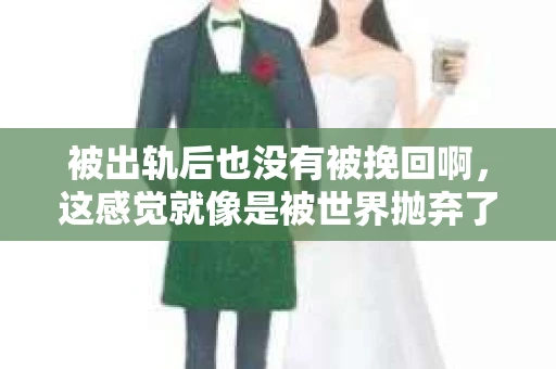 被出轨后也没有被挽回啊,这感觉就像是被世界抛弃了一样。我曾经也经历过这样的事情,那种心如刀割的痛,至今仍记忆犹新。今天,我想和大家聊聊这个话题,希望能给那些正在经历或者曾经经历过类似痛苦的人一些安慰和帮助。 被出轨后也没有被挽回啊,这感觉就像是被世界抛弃了一样。我曾经也经历过这样的事情,那种心如刀割的痛,至今仍记忆犹新。今天,我想和大家聊聊这个话题,希望能给那些正在经历或者曾经经历过类似痛苦的人一些安慰和帮助。