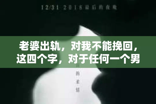 老婆出轨，对我不能挽回，这四个字，对于任何一个男人来说，都是一场无法言说的痛。我曾经以为，婚姻是爱情的港湾，是彼此依靠的避风港，然而，现实却给了我一记响亮的耳光。今天，我想和大家聊聊这个沉重的话题，希望能给那些正在经历或即将经历类似痛苦的人一些安慰和启示。