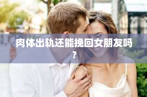 肉体出轨还能挽回女朋友吗？