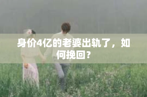 身价4亿的老婆出轨了，如何挽回？