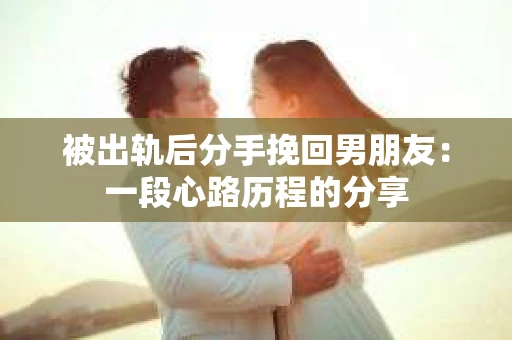 被出轨后分手挽回男朋友：一段心路历程的分享
