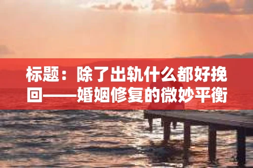 标题：除了出轨什么都好挽回——婚姻修复的微妙平衡