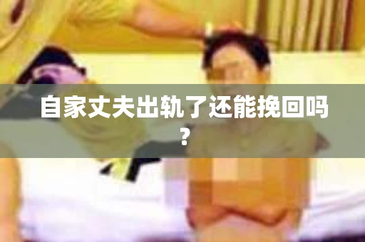 自家丈夫出轨了还能挽回吗？