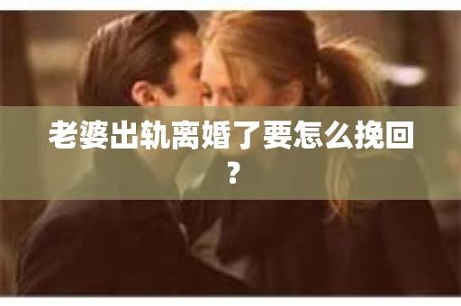 老婆出轨离婚了要怎么挽回？