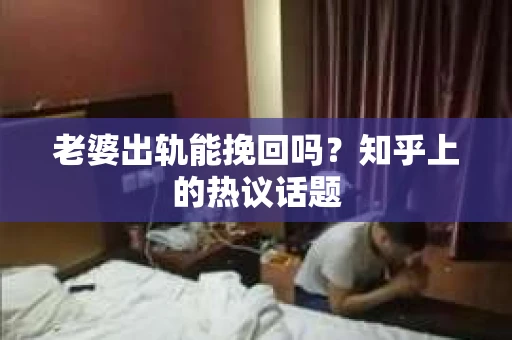 老婆出轨能挽回吗？知乎上的热议话题
